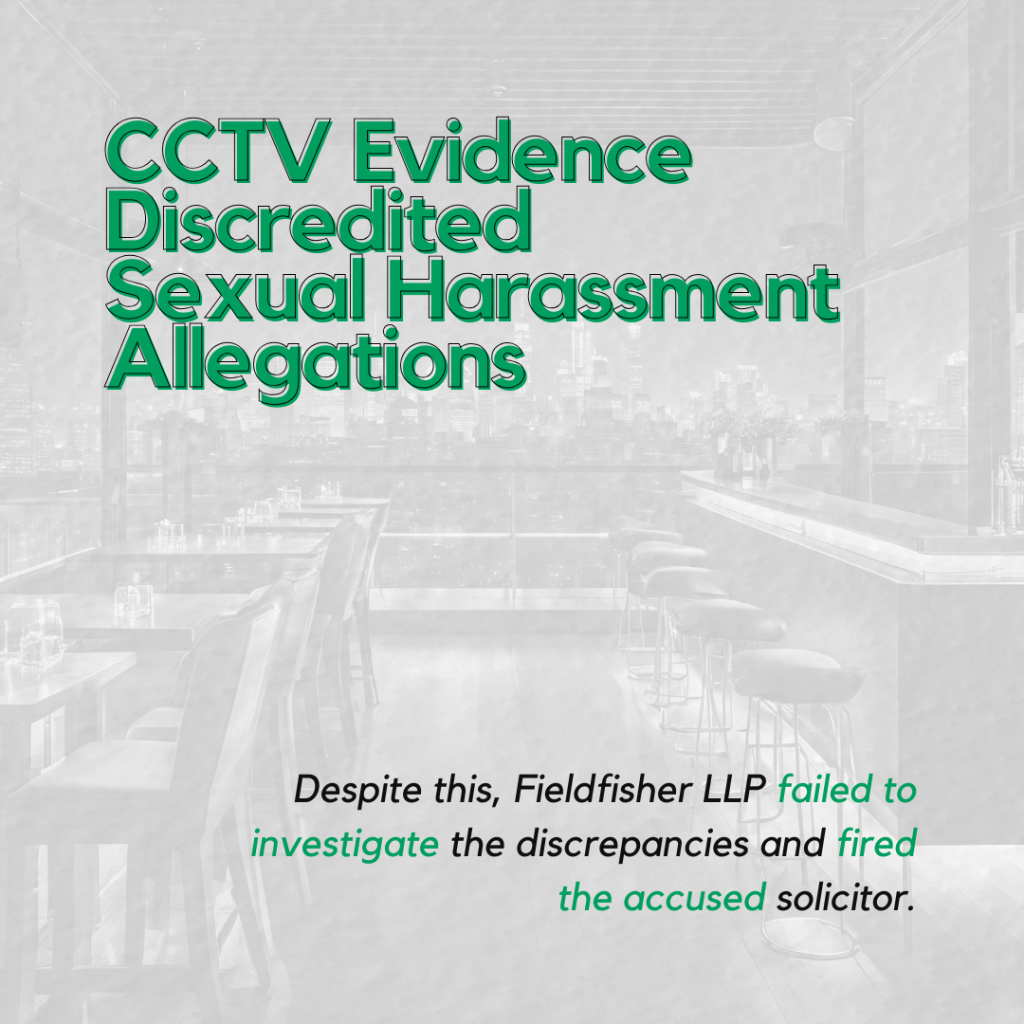 CCTV evidence discredited the sexual harassment allegations. Despite this, Fieldfisher LLP failed to investigate the discrepancies and fired the accused solicitor.